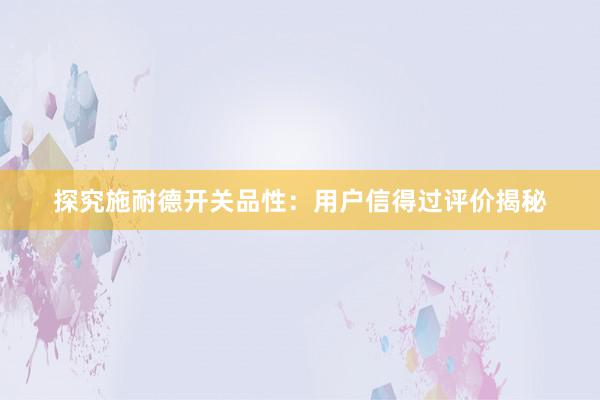 探究施耐德开关品性：用户信得过评价揭秘