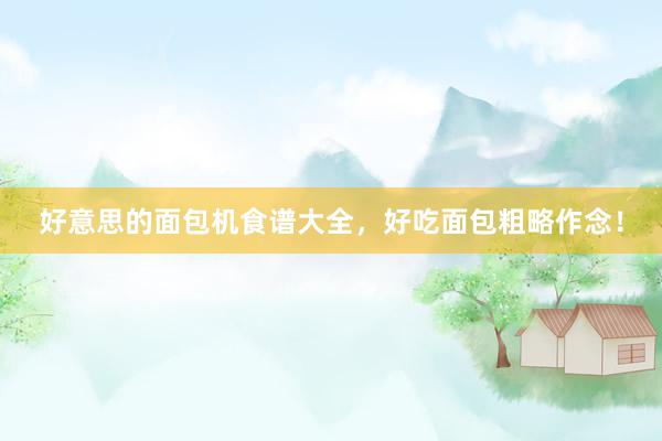 好意思的面包机食谱大全，好吃面包粗略作念！