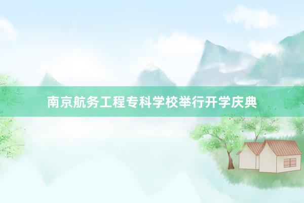 南京航务工程专科学校举行开学庆典