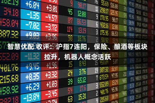 智慧优配 收评：沪指7连阳，保险、酿酒等板块拉升，机器人概念活跃
