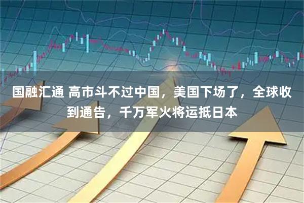 国融汇通 高市斗不过中国，美国下场了，全球收到通告，千万军火将运抵日本