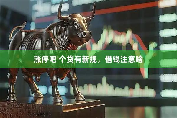 涨停吧 个贷有新规，借钱注意啥