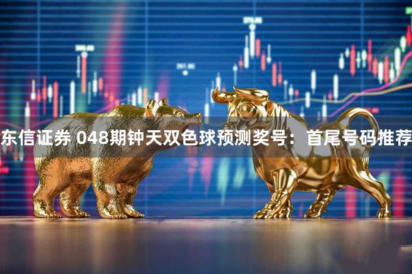 东信证券 048期钟天双色球预测奖号：首尾号码推荐
