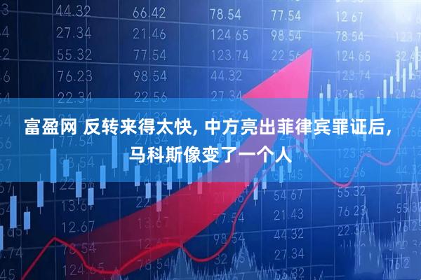 富盈网 反转来得太快, 中方亮出菲律宾罪证后, 马科斯像变了一个人